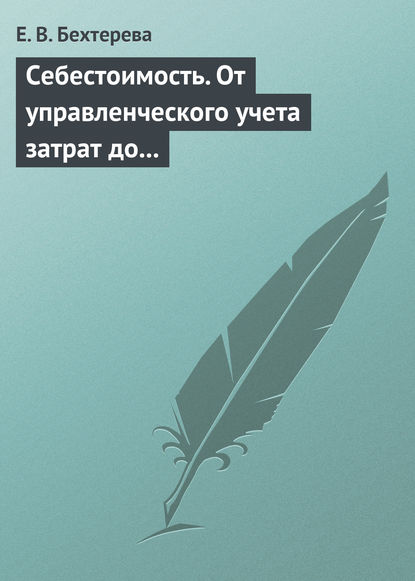 Себестоимость. От управленческого учета затрат до бухгалтерского учета расходов - Е. В. Бехтерева