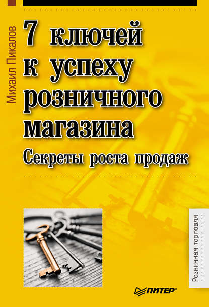 7 ключей к успеху розничного магазина. Секреты роста продаж - Михаил Пикалов