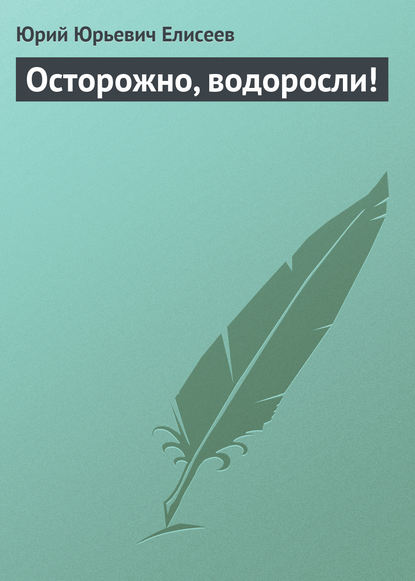 Осторожно, водоросли! - Ю. Ю. Елисеев