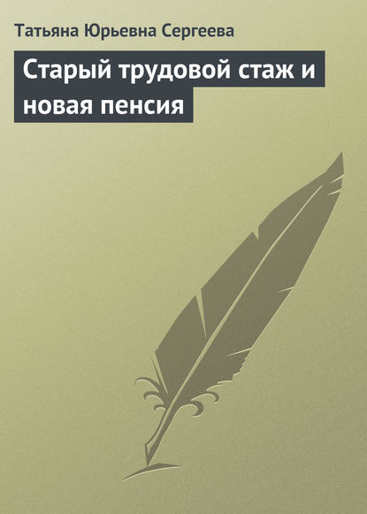 Старый трудовой стаж и новая пенсия - Татьяна Юрьевна Сергеева