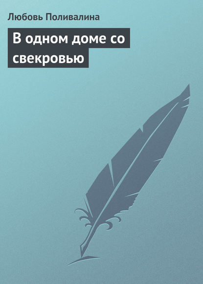 В одном доме со свекровью - Любовь Поливалина