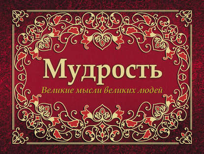 Мудрость. Великие мысли великих людей - Группа авторов