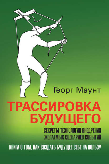 Трассировка будущего. Секреты технологии внедрения желаемых сценариев событий — Георг Маунт