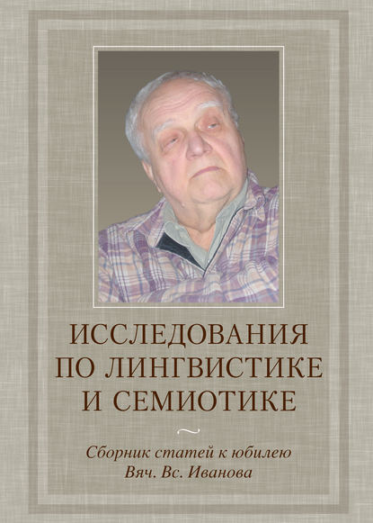 Исследования по лингвистике и семиотике. Сборник статей к юбилею Вяч. Вс. Иванова - Сборник статей