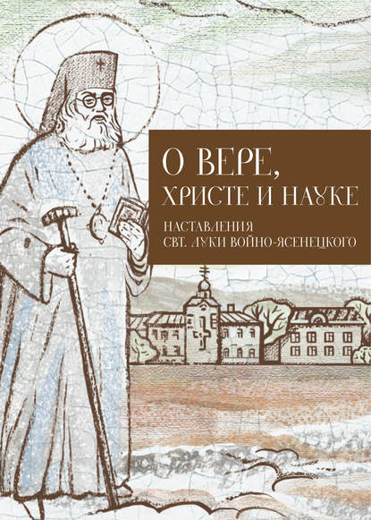 О Вере, Христе и науке. Мысли и слова свт. Луки Войно-Ясенецкого - Группа авторов