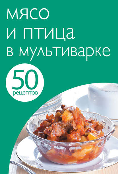 50 рецептов. Мясо и птица в мультиварке - Группа авторов