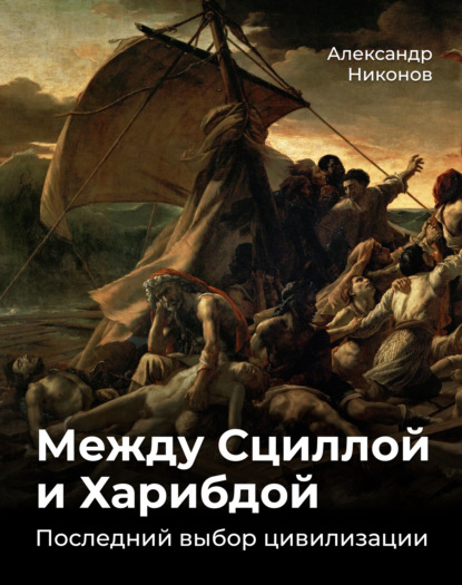 Между Сциллой и Харибдой. Последний выбор Цивилизации — Александр Никонов