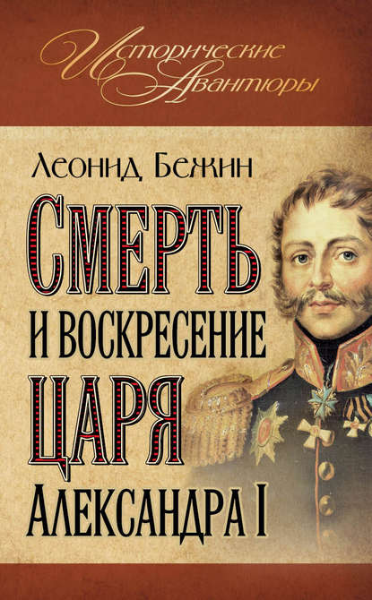 Смерть и воскресение царя Александра I - Леонид Бежин