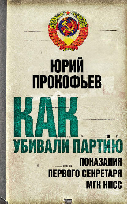 Как убивали партию. Показания Первого Секретаря МГК КПСС - Юрий Прокофьев