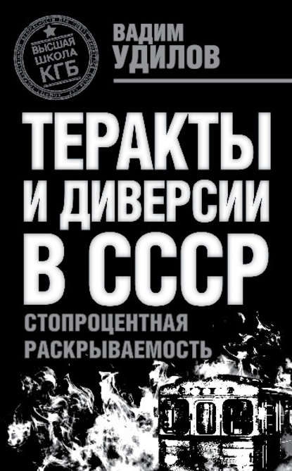 Теракты и диверсии в СССР. Стопроцентная раскрываемость - Вадим Удилов