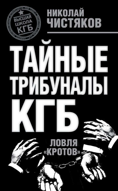 Тайные трибуналы КГБ. Ловля «кротов» - Николай Чистяков