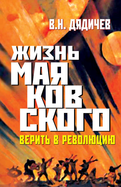 Жизнь Маяковского. Верить в революцию - Владимир Дядичев