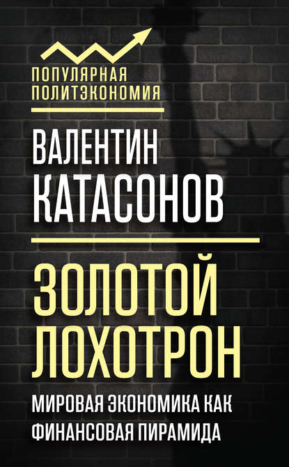 Золотой лохотрон. Мировая экономика как финансовая пирамида - Валентин Юрьевич Катасонов