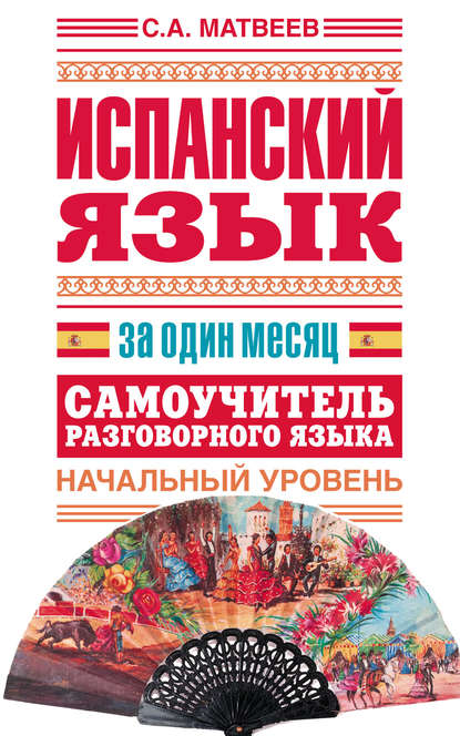 Испанский язык за один месяц. Самоучитель разговорного языка. Начальный уровень - С. А. Матвеев