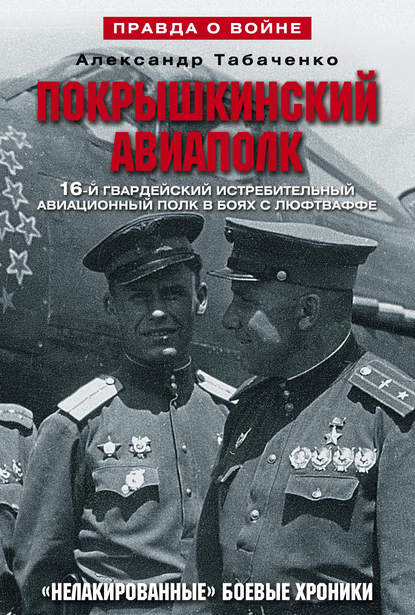 Покрышкинский авиаполк. «Нелакированные» боевые хроники. 16-й гвардейский истребительский авиационный полк в боях с люфтваффе. 1943-1945 — Александр Табаченко