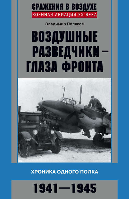 Воздушные разведчики – глаза фронта. Хроника одного полка. 1941–1945 - Владимир Поляков