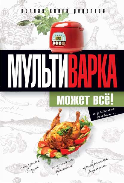 Мультиварка может всё! Полная книга рецептов - Ольга Грачевская