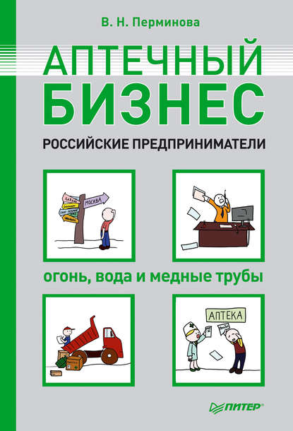 Аптечный бизнес. Российские предприниматели – огонь, вода и медные трубы - В. Н. Перминова