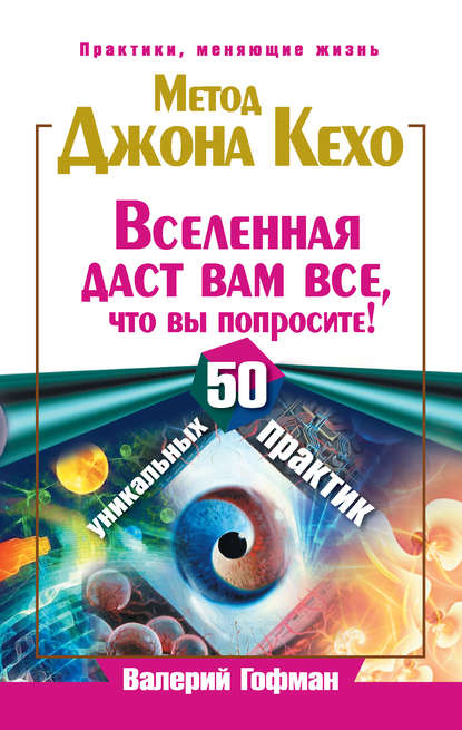 Метод Джона Кехо. Вселенная даст вам все, что вы попросите! 50 уникальных практик - Валерий Гофман