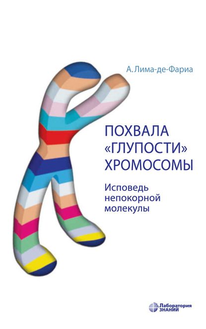 Похвала «глупости» хромосомы. Исповедь непокорной молекулы - Антонио Лима-де-Фариа