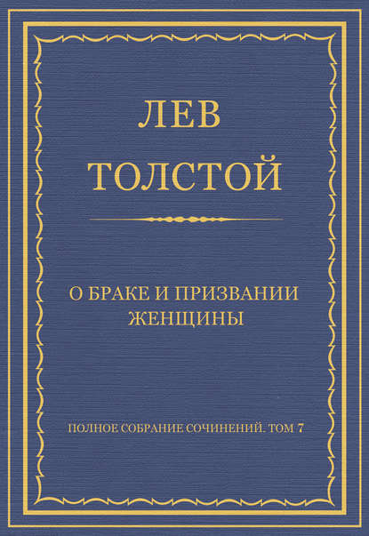 Полное собрание сочинений. Том 7. Произведения 1856–1869 гг. О браке и призвании женщины - Лев Толстой