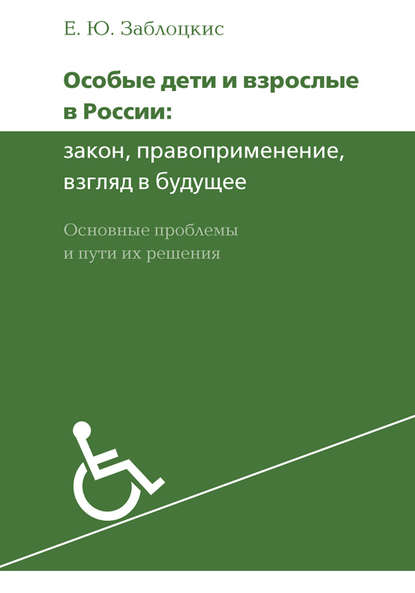 Особые дети и взрослые в России: закон, правоприменение, взгляд в будущее. Основные проблемы и пути их решения - Е. Ю. Заблоцкис