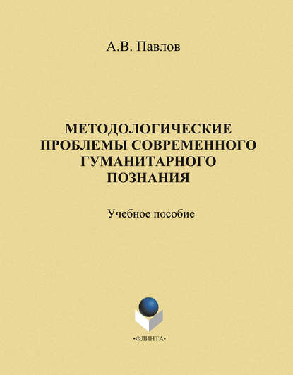 Методологические проблемы современного гуманитарного познания: учебное пособие - А. В. Павлов