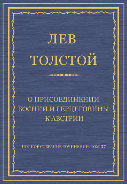 Полное собрание сочинений. Том 37. Произведения 1906–1910 гг. О присоединении Боснии и Герцеговины к Австрии - Лев Толстой