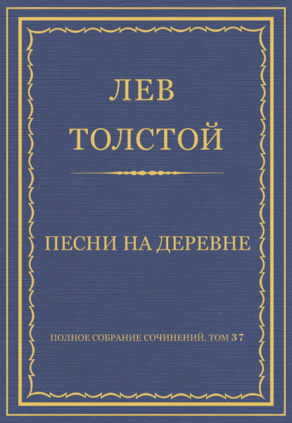 Полное собрание сочинений. Том 37. Произведения 1906–1910 гг. Песни на деревне - Лев Толстой