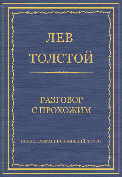 Полное собрание сочинений. Том 37. Произведения 1906–1910 гг. Разговор с прохожим - Лев Толстой