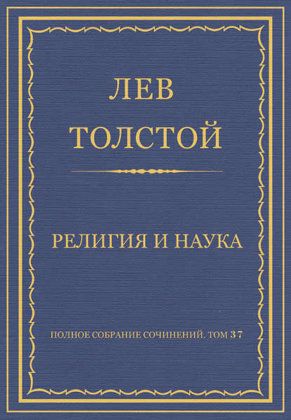 Полное собрание сочинений. Том 37. Произведения 1906–1910 гг. Религия и наука - Лев Толстой