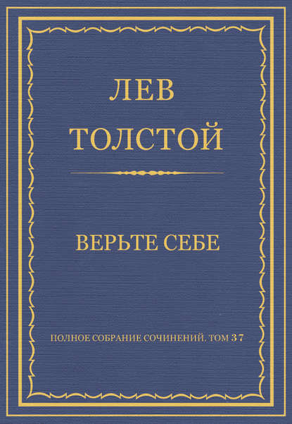 Полное собрание сочинений. Том 37. Произведения 1906–1910 гг. Верьте себе - Лев Толстой