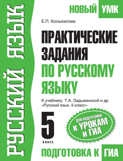 Практические задания по русскому языку для подготовки к урокам и ГИА. 5 класс. К учебнику Т. А. Ладыженской и др. «Русский язык. 5 класс» - Е. П. Колыхалова