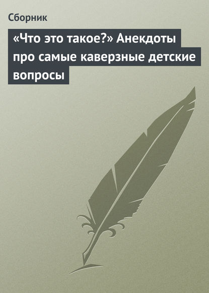 «Что это такое?» Анекдоты про самые каверзные детские вопросы - Сборник