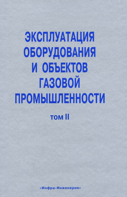 Эксплуатация оборудования и объектов газовой промышленности. Том II - Коллектив авторов