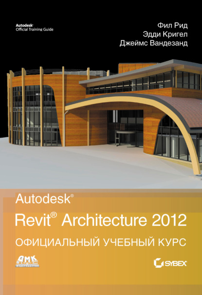 Autodesk Revit Architecture 2012. Официальный учебный курс - Джеймс Вандезанд