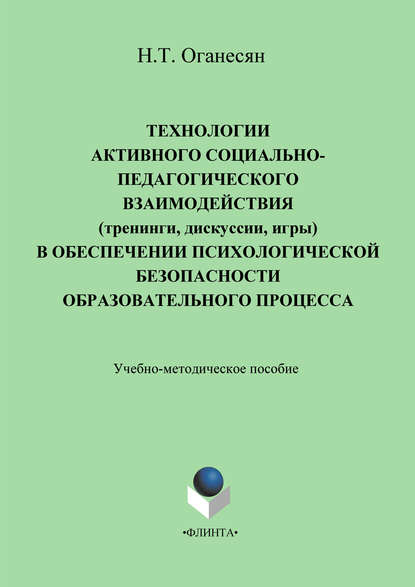 Технологии активного социально-педагогического взаимодействия (тренинги, игры, дискуссии) в обеспечении психологической безопасности образовательного процесса. Учебно-методическое пособие — Н. Т. Оганесян