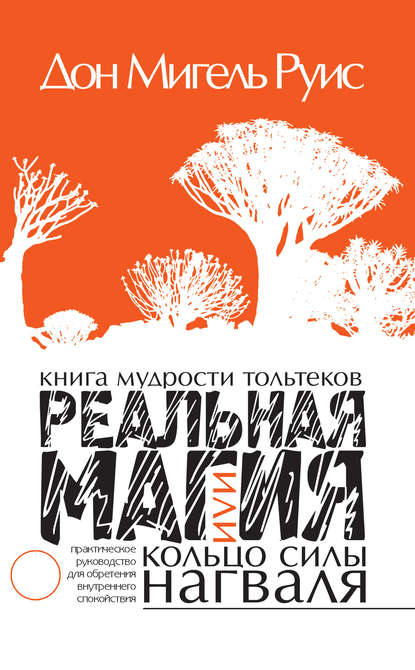 Книга мудрости тольтеков. Реальная магия, или Кольцо силы нагваля. Практическое руководство по обретению внутреннего покоя - Дон Мигель Руис