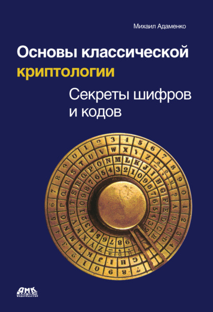 Основы классической криптологии. Секреты шифров и кодов - Михаил Адаменко