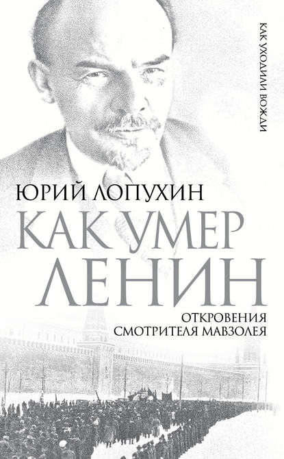 Как умер Ленин. Откровения смотрителя Мавзолея - Юрий Лопухин