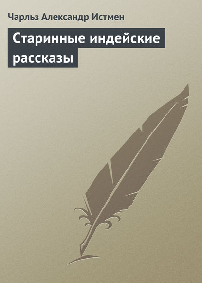 Старинные индейские рассказы - Чарльз Александр Истмен