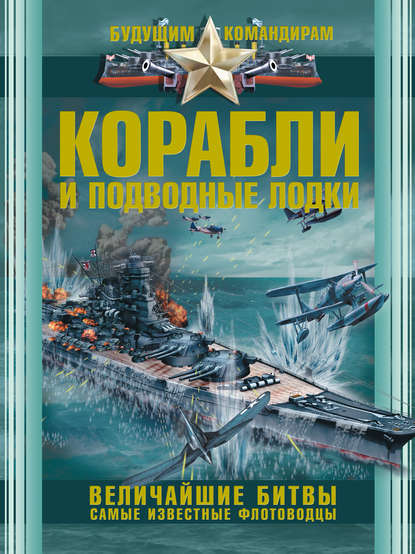 Корабли и подводные лодки. Величайшие битвы. Самые известные флотоводцы — В. В. Ликсо