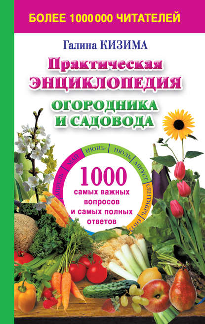 Практическая энциклопедия огородника и садовода. 1000 самых важных вопросов и самых полных ответов о саде и огороде - Галина Кизима