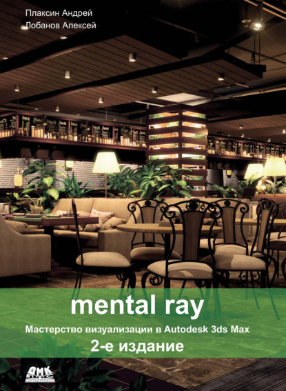 Mental ray. Мастерство визуализации в Autodesk 3ds Max - Алексей Лобанов