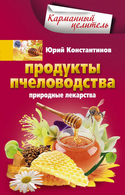 Продукты пчеловодства. Природные лекарства — Юрий Константинов