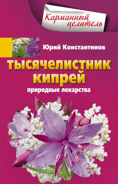 Тысячелистник, кипрей. Природные лекарства - Юрий Константинов