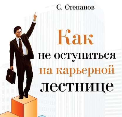 Как не оступиться на карьерной лестнице - Сергей Степанов