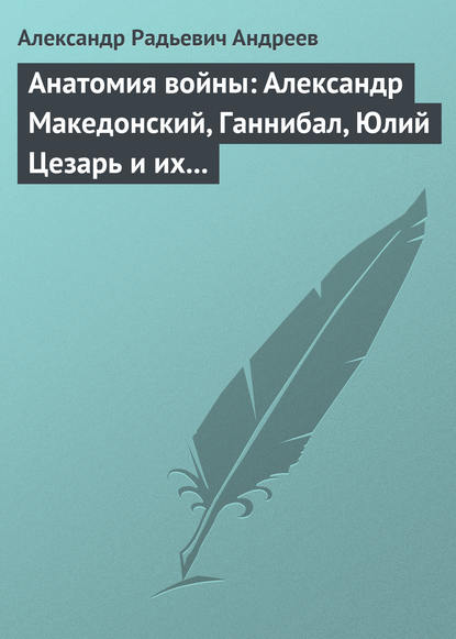 Анатомия войны: Александр Македонский, Ганнибал, Юлий Цезарь и их великие победы — Александр Андреев