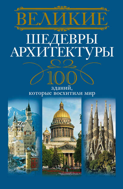 Великие шедевры архитектуры. 100 зданий, которые восхитили мир - Группа авторов