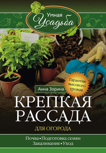 Крепкая рассада для огорода. Гарантия высокого урожая — Анна Зорина